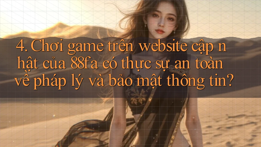 4. Chơi game trên website cập nhật của 88fa có thực sự an toàn về pháp lý và bảo mật thông tin? 4. Chơi game trên website cập nhật của 88fa có thực sự an toàn về pháp lý và bảo mật thông tin?