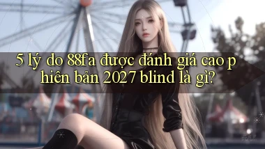 5 lý do 88fa được đánh giá cao phiên bản 2027 blind là gì