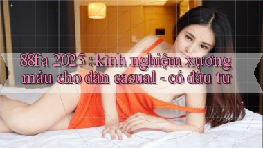 88fa 2025 kinh nghiệm xương máu cho dân casual   có đầu tư