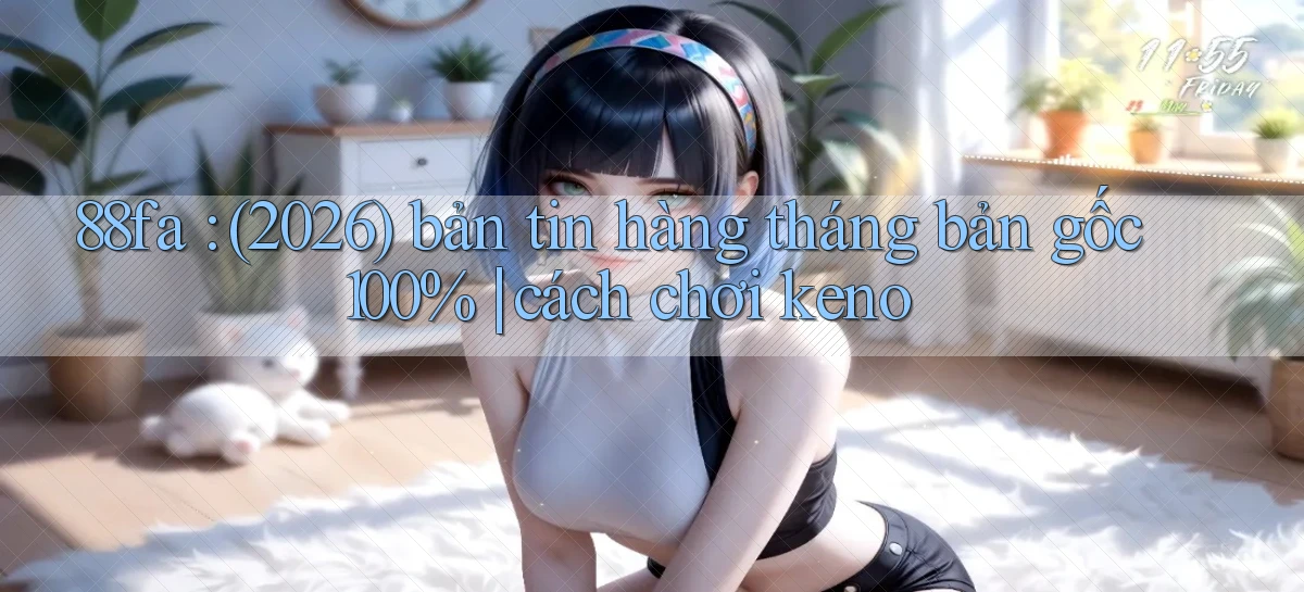 88fa (2026) bản tin hàng tháng bản gốc 100% cách chơi keno
