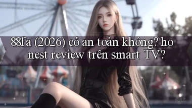 88fa (2026) có an toàn không honest review trên smart TV