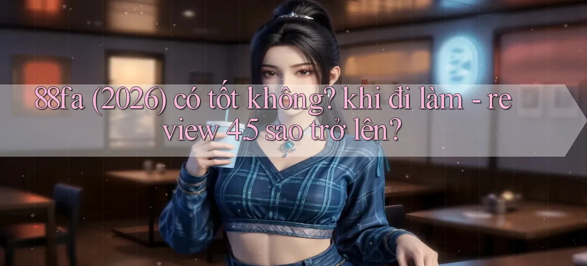 88fa (2026) có tốt không khi đi làm   review 4.5 sao trở lên
