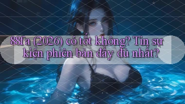 88fa (2026) có tốt không tin sự kiện phiên bản đầy đủ nhất