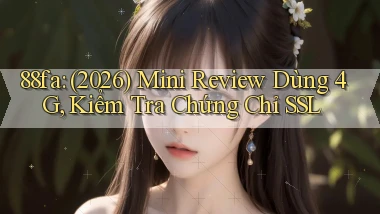 88fa (2026) mini review dùng 4G, kiểm tra chứng chỉ SSL