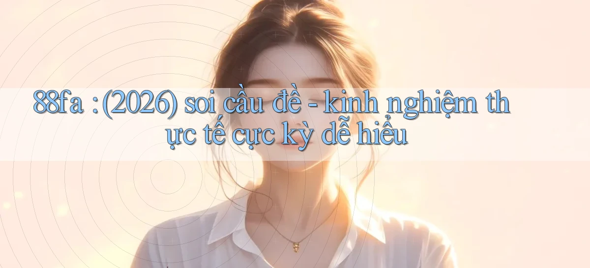 88fa (2026) soi cầu đề   kinh nghiệm thực tế cực kỳ dễ hiểu