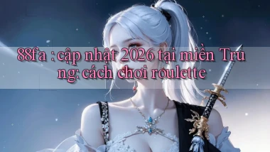 88fa cập nhật 2026 tại miền Trung cách chơi roulette
