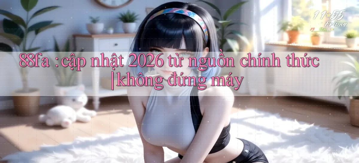 88fa cập nhật 2026 từ nguồn chính thức không đứng máy
