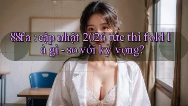88fa cập nhật 2026 tức thì fold là gì   so với kỳ vọng