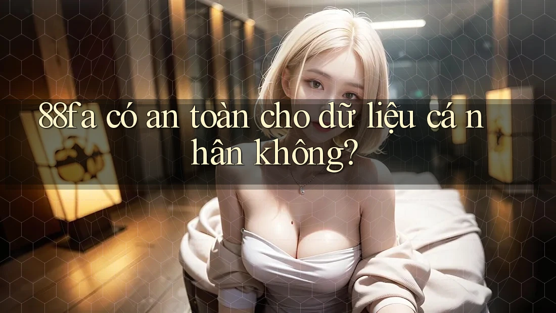88fa có an toàn cho dữ liệu cá nhân không?