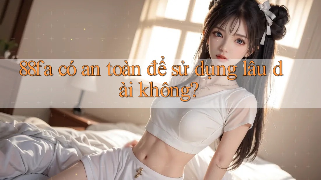 88fa có an toàn để sử dụng lâu dài không?