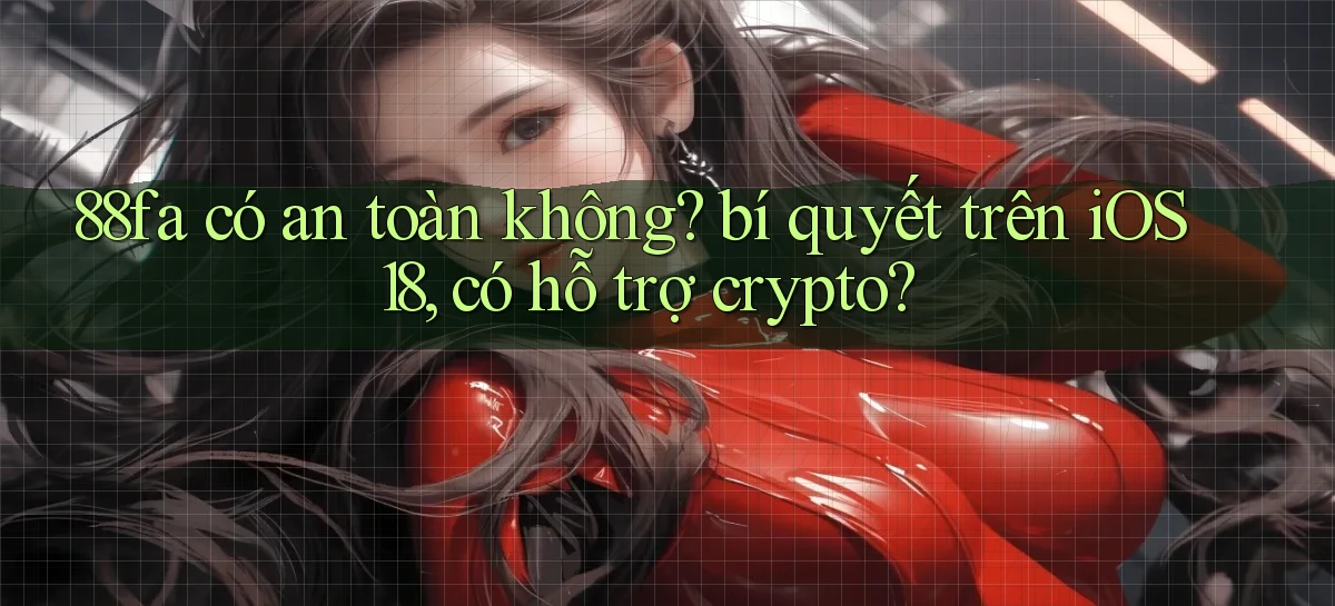 88fa có an toàn không bí quyết trên iOS 18, có hỗ trợ crypto