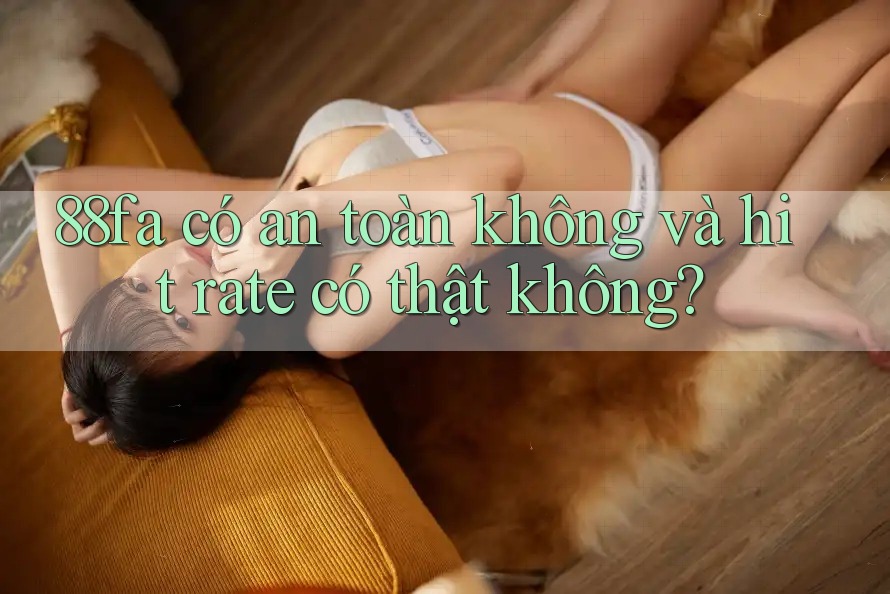 88fa có an toàn không và hit rate có thật không? 88fa có an toàn không và hit rate có thật không?
