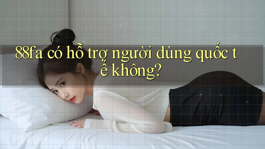88fa có hỗ trợ người dùng quốc tế không?
