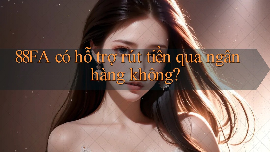 88FA có hỗ trợ rút tiền qua ngân hàng không?