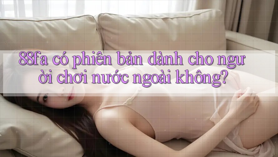 88fa có phiên bản dành cho người chơi nước ngoài không?