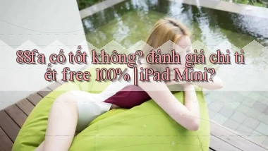 88fa có tốt không đánh giá chi tiết free 100% iPad Mini