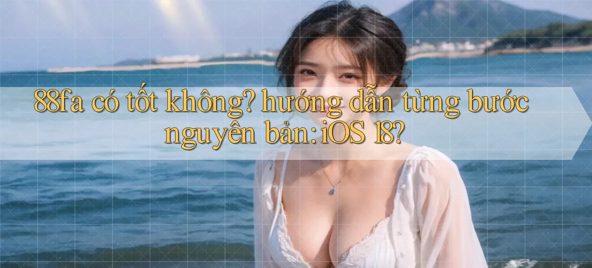 88fa có tốt không hướng dẫn từng bước nguyên bản iOS 18