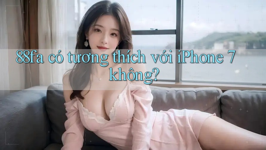88fa có tương thích với iPhone 7 không? 88fa có tương thích với iPhone 7 không?