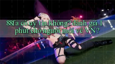 88fa có uy tín không đánh giá 1 phút cho người mới về VN