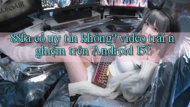 88fa có uy tín không video trải nghiệm trên Android 15