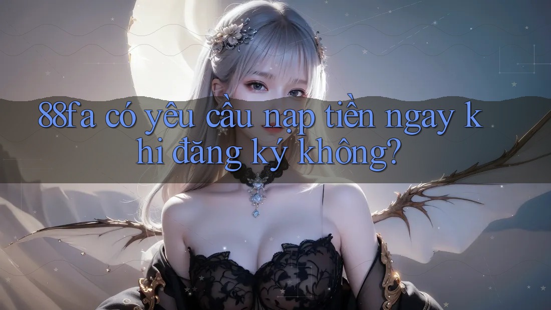 88fa có yêu cầu nạp tiền ngay khi đăng ký không?