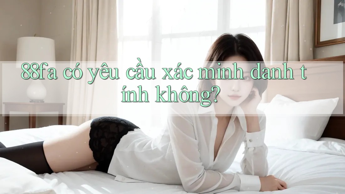 88fa có yêu cầu xác minh danh tính không?