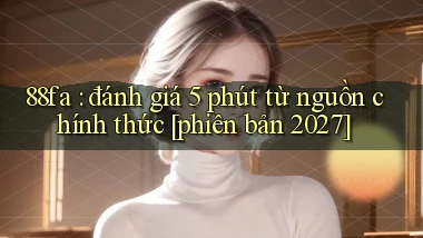 88fa đánh giá 5 phút từ nguồn chính thức [phiên bản 2027]