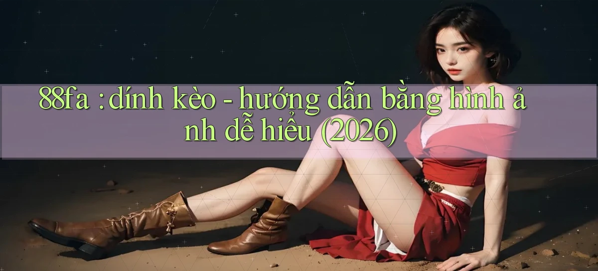 88fa dính kèo   hướng dẫn bằng hình ảnh dễ hiểu (2026)