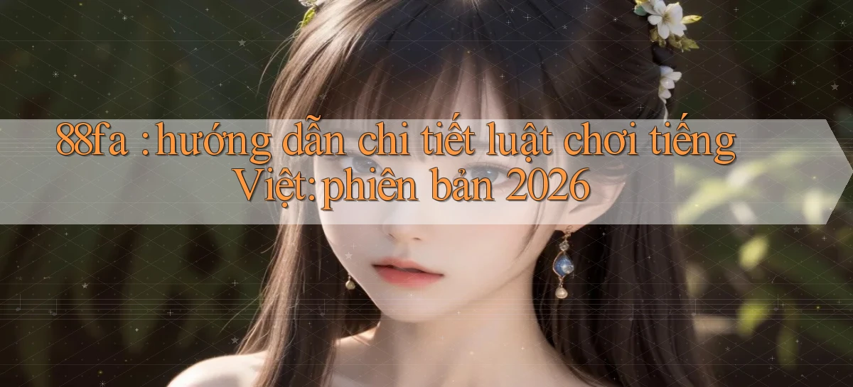 88fa hướng dẫn chi tiết luật chơi tiếng Việt phiên bản 2026
