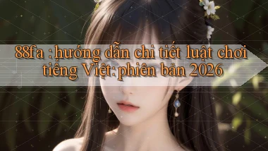 88fa hướng dẫn chi tiết luật chơi tiếng Việt phiên bản 2026