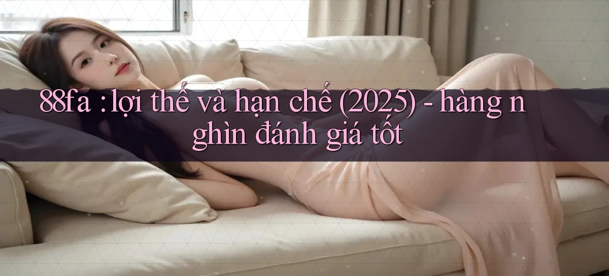 88fa lợi thế và hạn chế (2025)   hàng nghìn đánh giá tốt