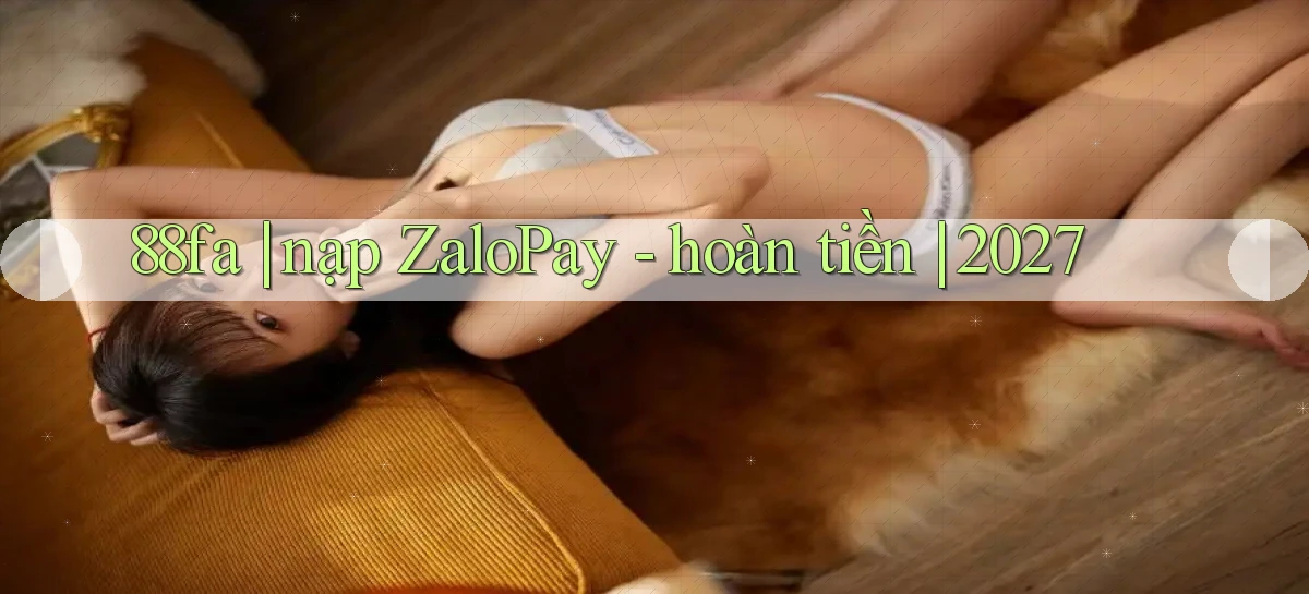 88fa nạp ZaloPay   hoàn tiền 2027