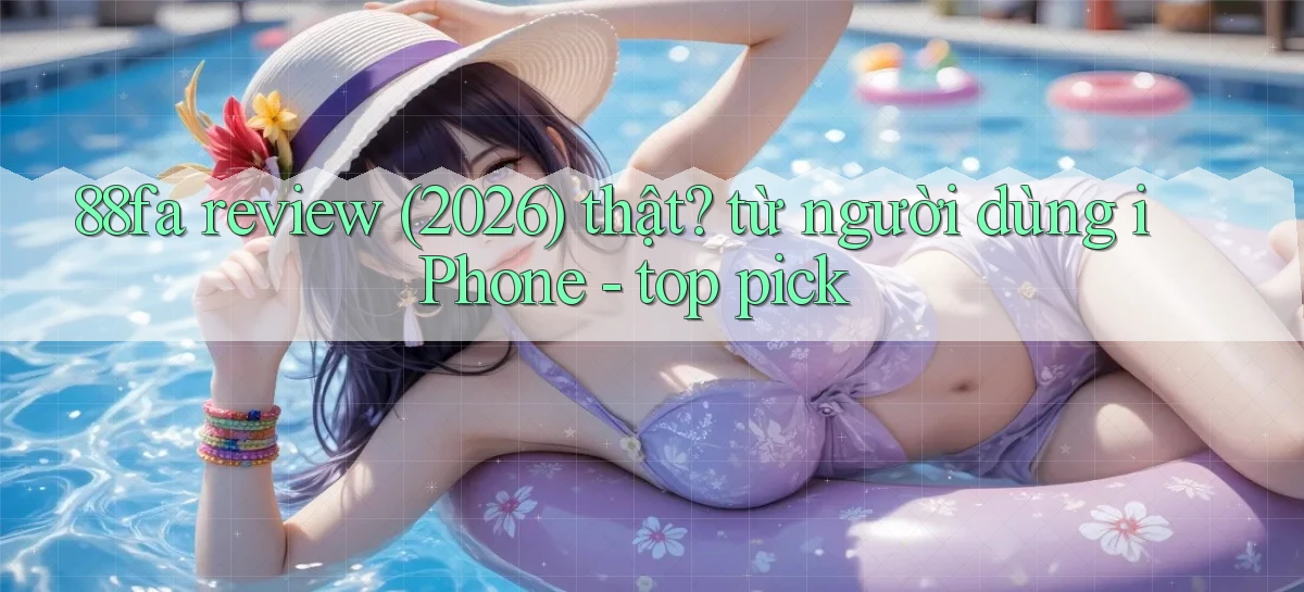 88fa review (2026) thật từ người dùng iPhone   top pick