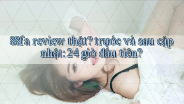 88fa review thật trước và sau cập nhật 24 giờ đầu tiên