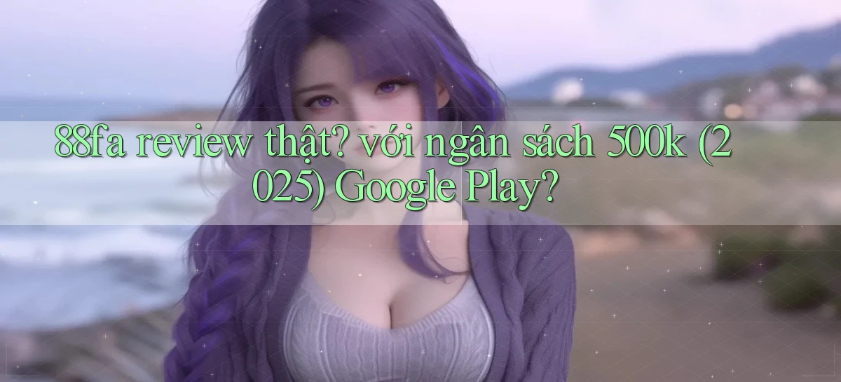 88fa review thật với ngân sách 500k (2025) Google Play