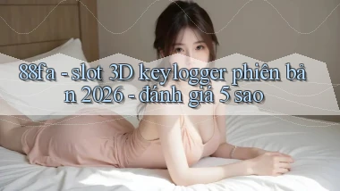 88fa   slot 3D keylogger phiên bản 2026   đánh giá 5 sao