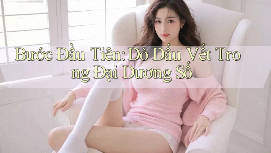 Bước Đầu Tiên: Dò Dấu Vết Trong Đại Dương Số Bước Đầu Tiên: Dò Dấu Vết Trong Đại Dương Số
