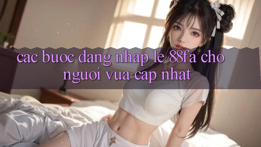 Các bước Đăng Nhập Lẹ 88fa Cho Người Vừa cập nhật