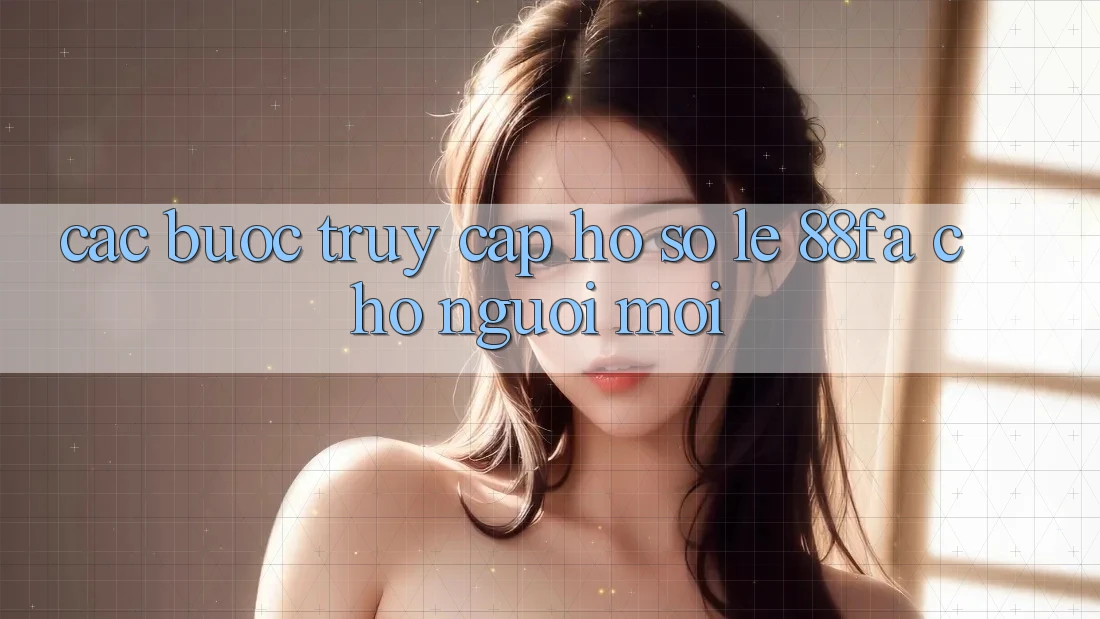Các bước Truy cập hồ sơ Lẹ 88fa Cho Người Mới Các bước Truy cập hồ sơ Lẹ 88fa Cho Người Mới