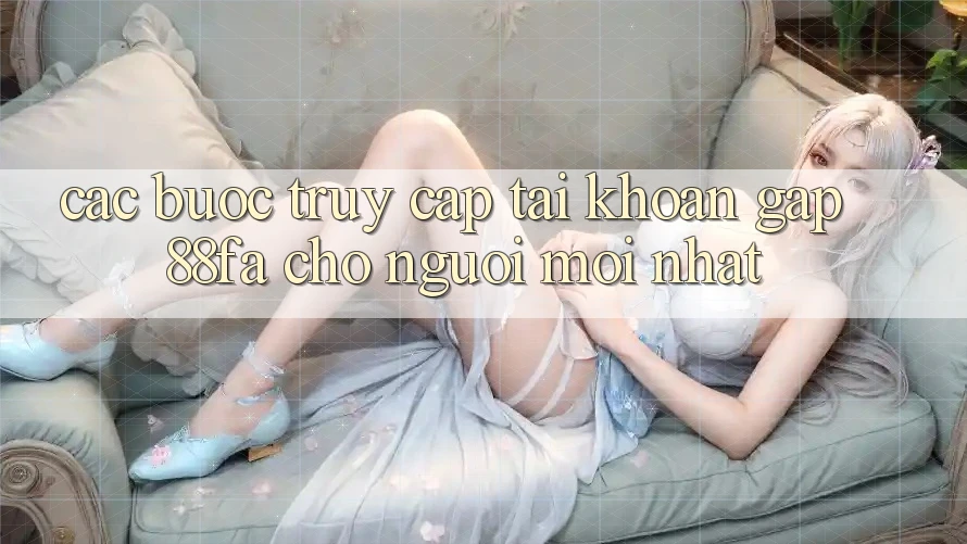 Các bước Truy cập tài khoản Gấp 88fa Cho Người Mới nhất