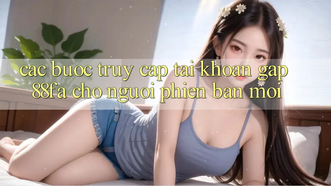 Các bước Truy cập tài khoản Gấp 88fa Cho Người Phiên bản mới