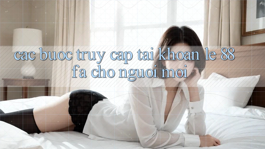 Các bước Truy cập tài khoản Lẹ 88fa Cho Người Mới