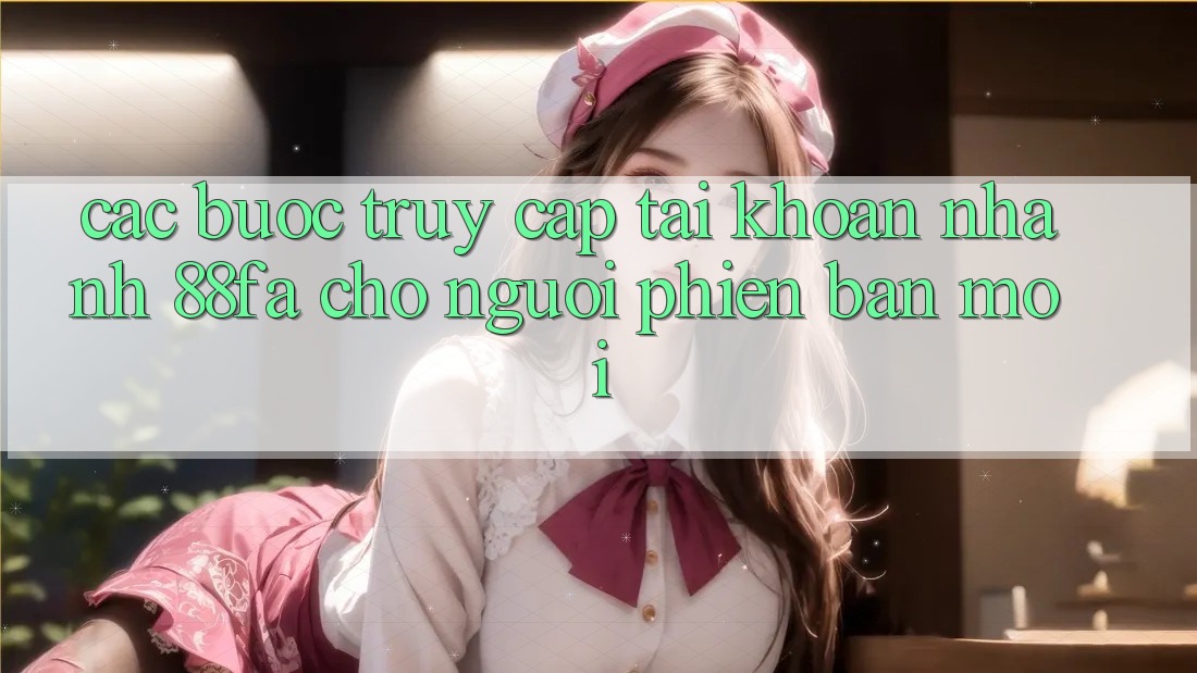 Các bước Truy cập tài khoản Nhanh 88fa Cho Người Phiên bản mới