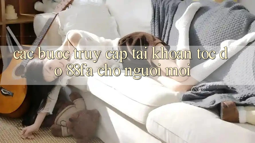 Các bước Truy cập tài khoản Tốc độ 88fa Cho Người Mới