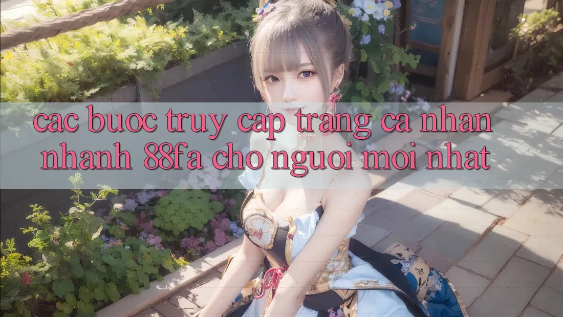 Các bước Truy cập trang cá nhân Nhanh 88fa Cho Người Mới nhất