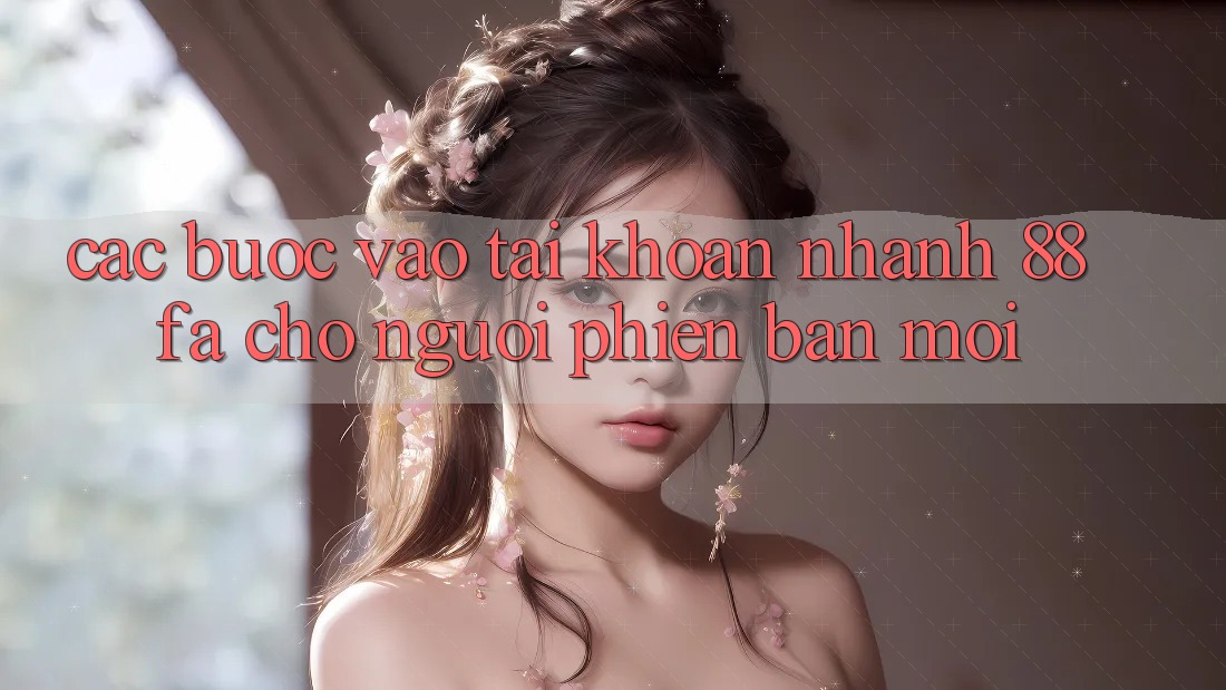 Các bước Vào tài khoản Nhanh 88fa Cho Người Phiên bản mới
