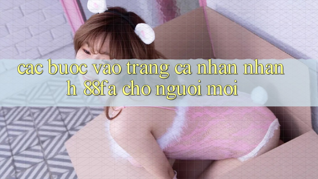 Các bước Vào trang cá nhân Nhanh 88fa Cho Người Mới
