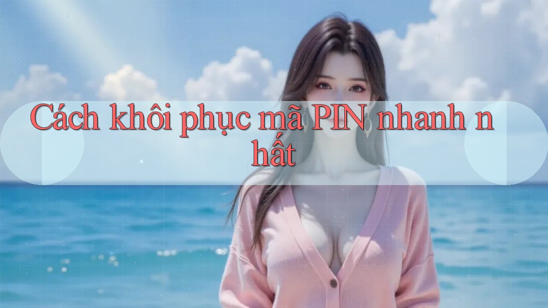 Cách khôi phục mã PIN nhanh nhất