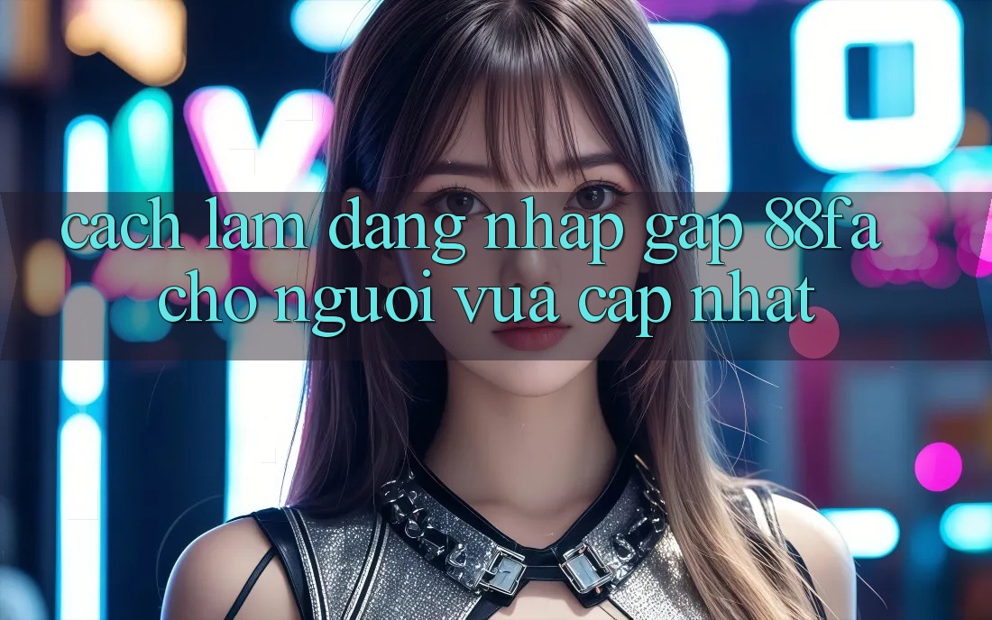 Cách làm Đăng Nhập Gấp 88fa Cho Người Vừa cập nhật