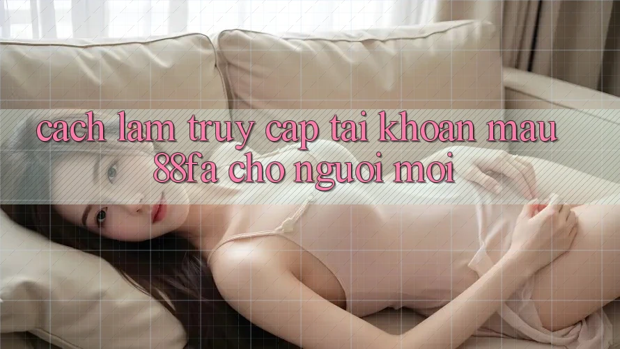 Cách làm Truy cập tài khoản Mau 88fa Cho Người Mới